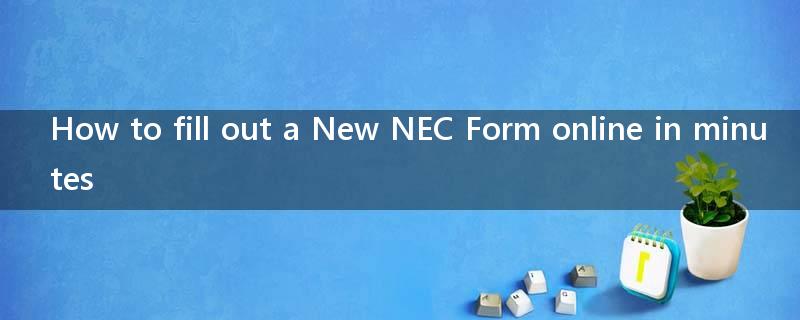 How to fill out a New NEC Form online in minutes?
